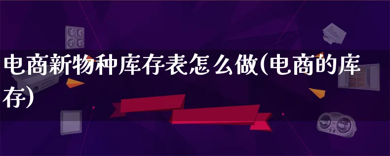 电商新物种库存表怎么做(电商的库存)_https://www.lfyiying.com_个股_第1张