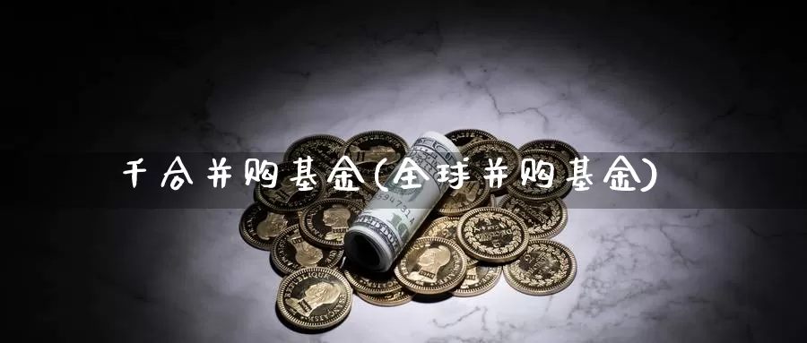 千合并购基金(全球并购基金)_https://www.lfyiying.com_港股_第1张