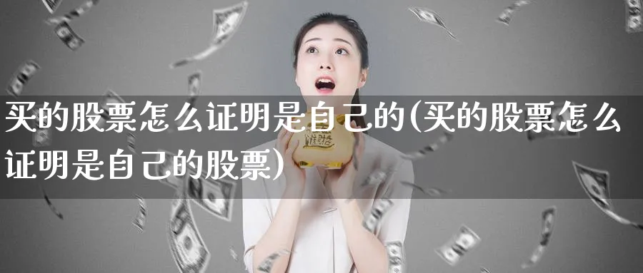 买的股票怎么证明是自己的(买的股票怎么证明是自己的股票)_https://www.lfyiying.com_股吧_第1张