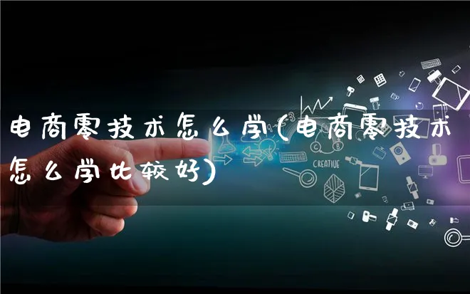 电商零技术怎么学(电商零技术怎么学比较好)_https://www.lfyiying.com_证券_第1张