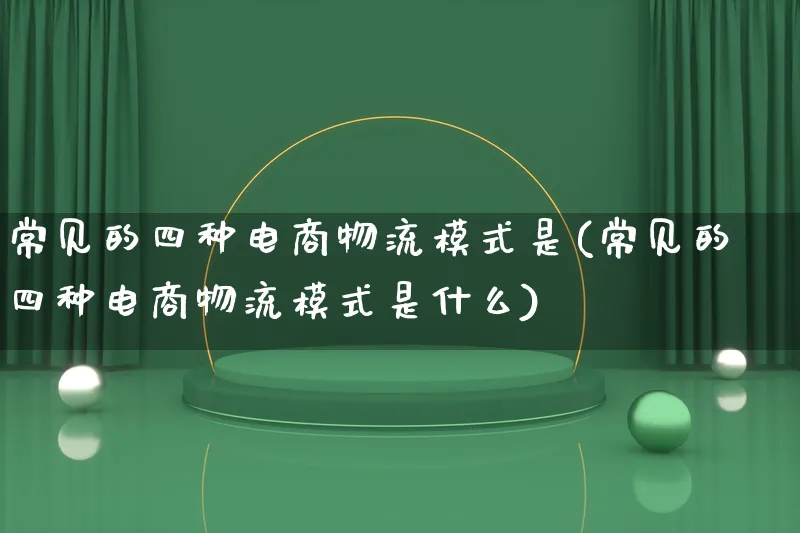 常见的四种电商物流模式是(常见的四种电商物流模式是什么)_https://www.lfyiying.com_股吧_第1张