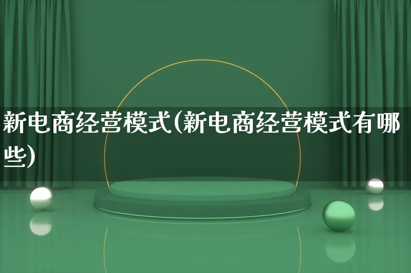 新电商经营模式(新电商经营模式有哪些)_https://www.lfyiying.com_股票百科_第1张