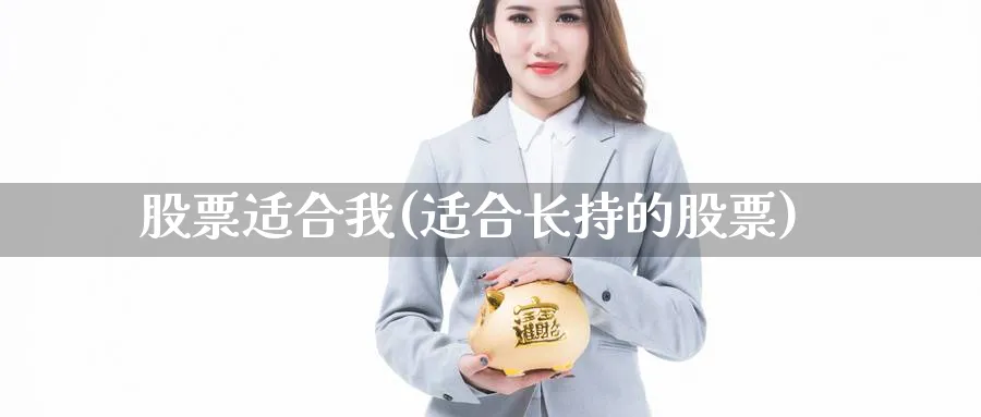 股票适合我(适合长持的股票)_https://www.lfyiying.com_证券_第1张