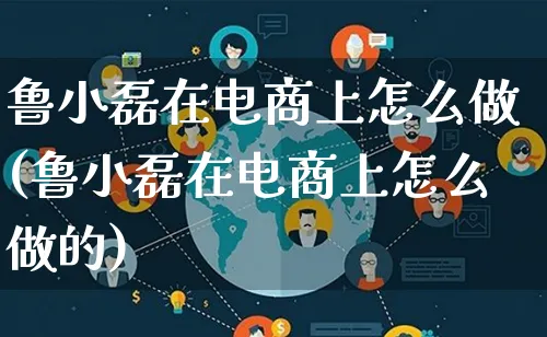 鲁小磊在电商上怎么做(鲁小磊在电商上怎么做的)_https://www.lfyiying.com_股票百科_第1张