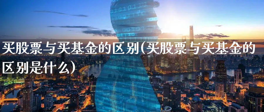 买股票与买基金的区别(买股票与买基金的区别是什么)_https://www.lfyiying.com_美股_第1张