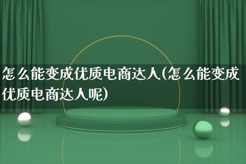 怎么能变成优质电商达人(怎么能变成优质电商达人呢)_https://www.lfyiying.com_股票百科_第1张