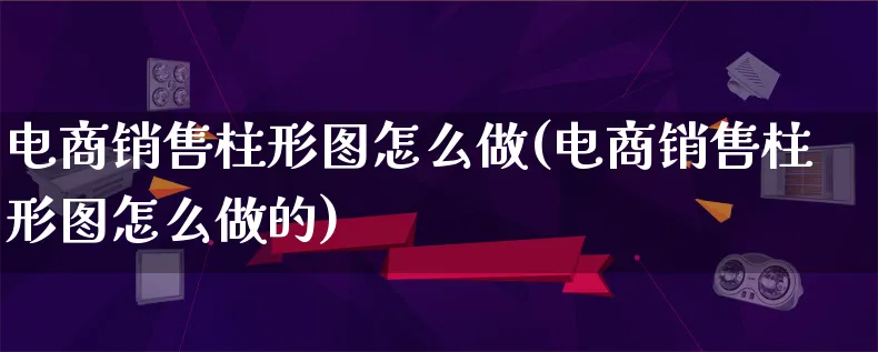 电商销售柱形图怎么做(电商销售柱形图怎么做的)_https://www.lfyiying.com_证券_第1张