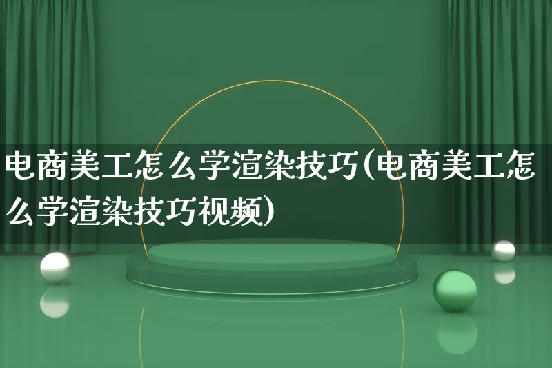 电商美工怎么学渲染技巧(电商美工怎么学渲染技巧视频)_https://www.lfyiying.com_股票百科_第1张