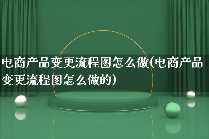 电商产品变更流程图怎么做(电商产品变更流程图怎么做的)_https://www.lfyiying.com_证券_第1张