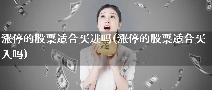 涨停的股票适合买进吗(涨停的股票适合买入吗)_https://www.lfyiying.com_个股_第1张