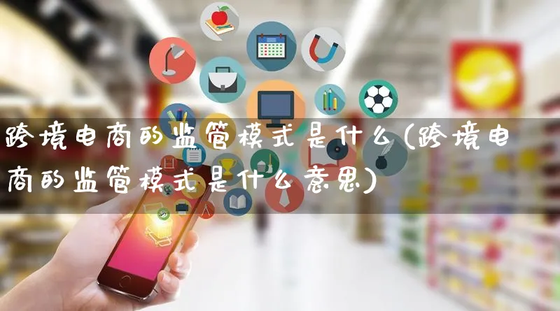 跨境电商的监管模式是什么(跨境电商的监管模式是什么意思)_https://www.lfyiying.com_股票百科_第1张