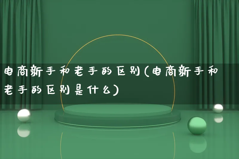 电商新手和老手的区别(电商新手和老手的区别是什么)_https://www.lfyiying.com_证券_第1张