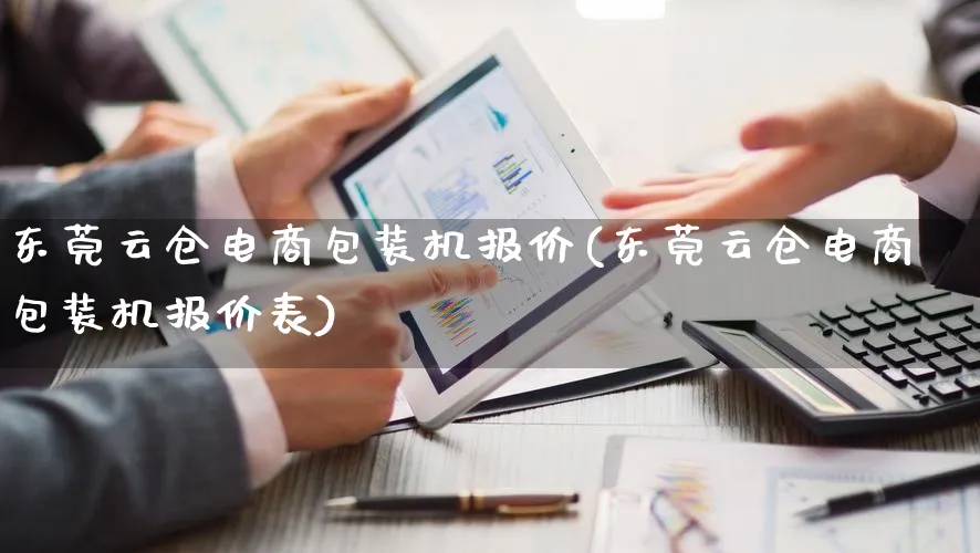 东莞云仓电商包装机报价(东莞云仓电商包装机报价表)_https://www.lfyiying.com_股票百科_第1张