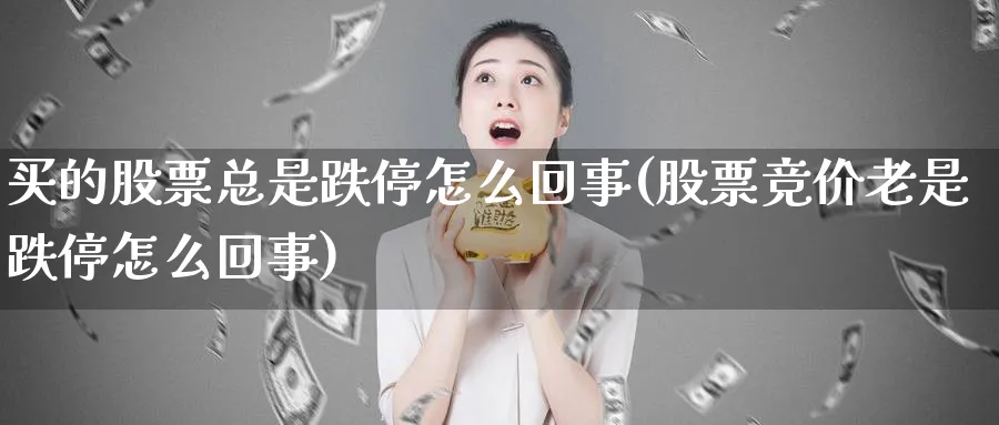 买的股票总是跌停怎么回事(股票竞价老是跌停怎么回事)_https://www.lfyiying.com_证券_第1张