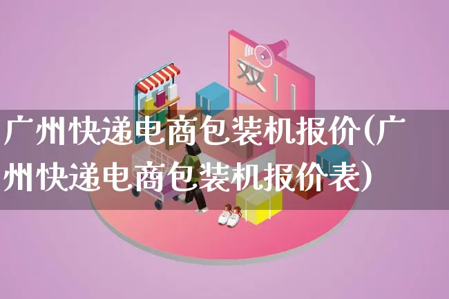 广州快递电商包装机报价(广州快递电商包装机报价表)_https://www.lfyiying.com_股票百科_第1张