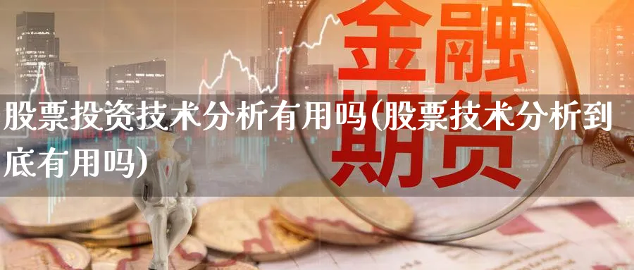 股票投资技术分析有用吗(股票技术分析到底有用吗)_https://www.lfyiying.com_证券_第1张