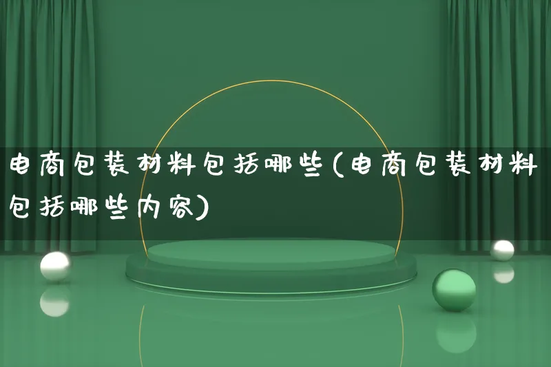 电商包装材料包括哪些(电商包装材料包括哪些内容)_https://www.lfyiying.com_股票百科_第1张