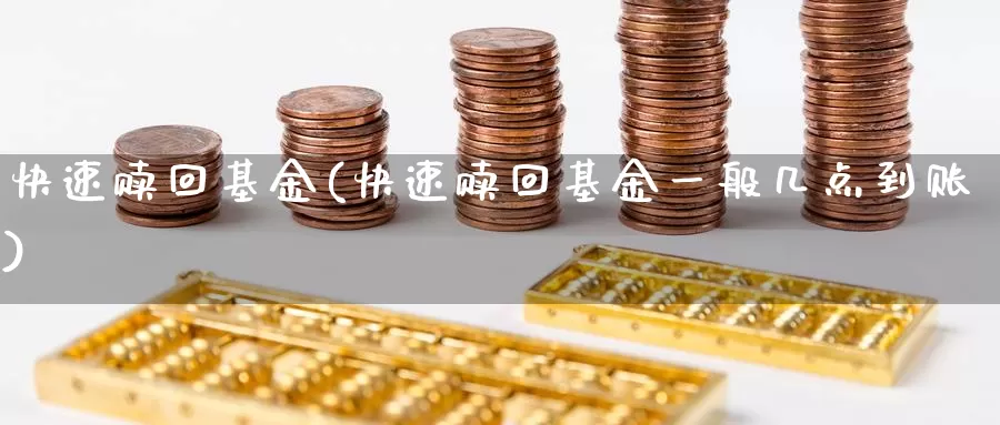 快速赎回基金(快速赎回基金一般几点到账)_https://www.lfyiying.com_港股_第1张