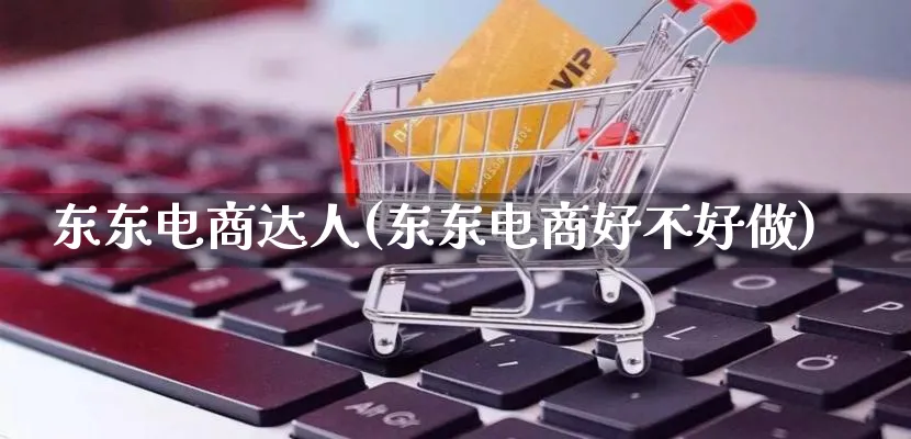 东东电商达人(东东电商好不好做)_https://www.lfyiying.com_股票百科_第1张