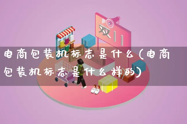 电商包装机标志是什么(电商包装机标志是什么样的)_https://www.lfyiying.com_股票百科_第1张