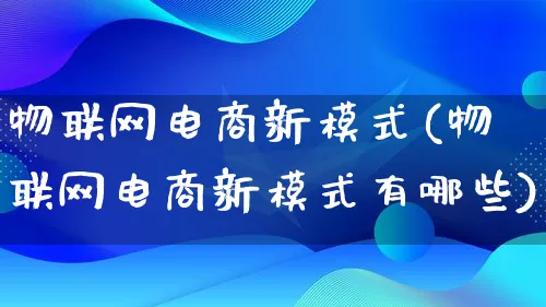 物联网电商新模式(物联网电商新模式有哪些)_https://www.lfyiying.com_股票百科_第1张