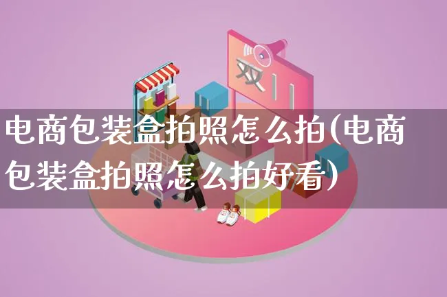 电商包装盒拍照怎么拍(电商包装盒拍照怎么拍好看)_https://www.lfyiying.com_股票百科_第1张