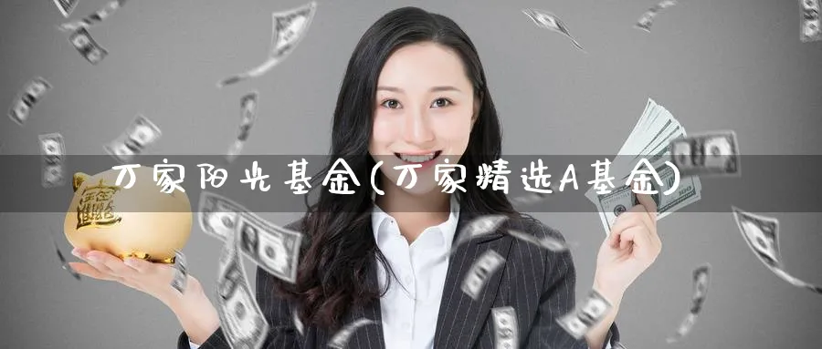 万家阳光基金(万家精选A基金)_https://www.lfyiying.com_证券_第1张