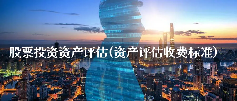 股票投资资产评估(资产评估收费标准)_https://www.lfyiying.com_个股_第1张