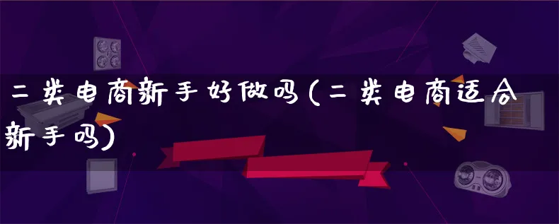 二类电商新手好做吗(二类电商适合新手吗)_https://www.lfyiying.com_证券_第1张