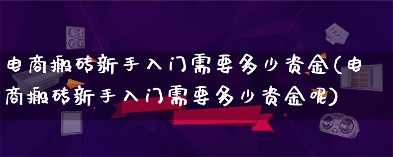 电商搬砖新手入门需要多少资金(电商搬砖新手入门需要多少资金呢)_https://www.lfyiying.com_证券_第1张