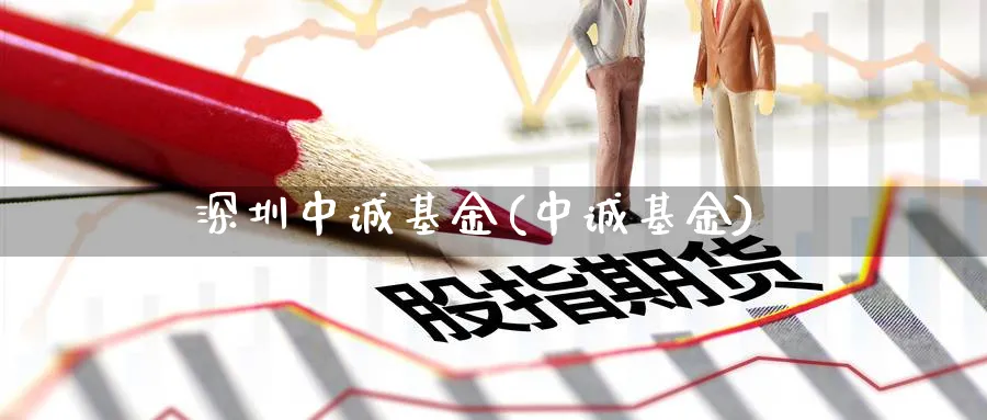 深圳中诚基金(中诚基金)_https://www.lfyiying.com_港股_第1张