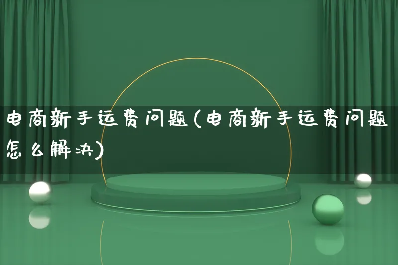 电商新手运费问题(电商新手运费问题怎么解决)_https://www.lfyiying.com_证券_第1张