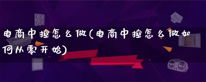 电商中控怎么做(电商中控怎么做如何从零开始)_https://www.lfyiying.com_港股_第1张