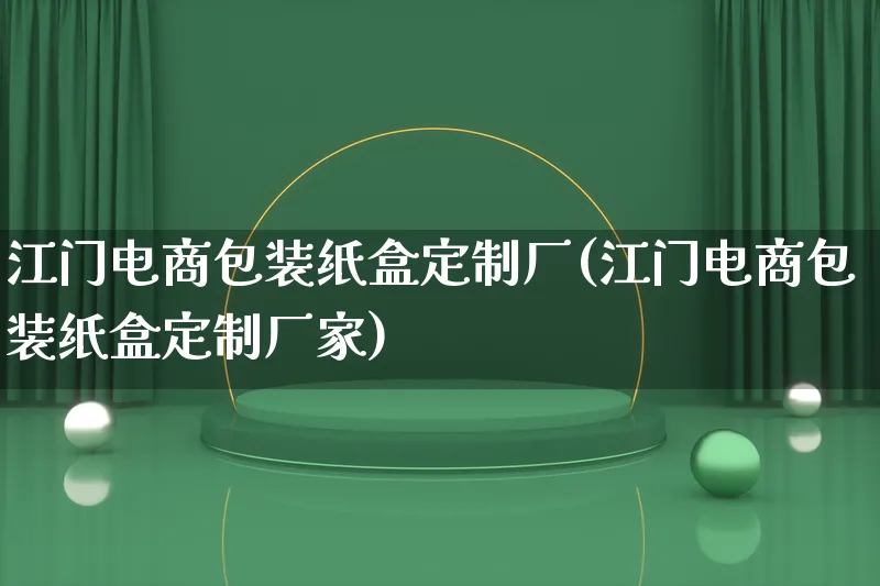 江门电商包装纸盒定制厂(江门电商包装纸盒定制厂家)_https://www.lfyiying.com_股票百科_第1张