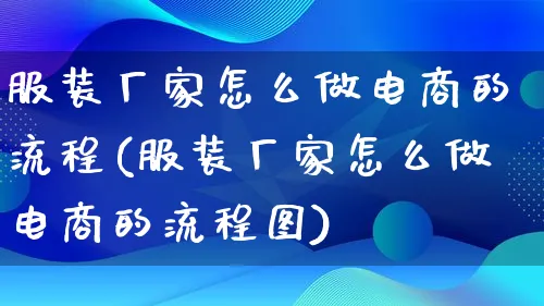 服装厂家怎么做电商的流程(服装厂家怎么做电商的流程图)_https://www.lfyiying.com_证券_第1张