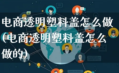 电商透明塑料盖怎么做(电商透明塑料盖怎么做的)_https://www.lfyiying.com_证券_第1张