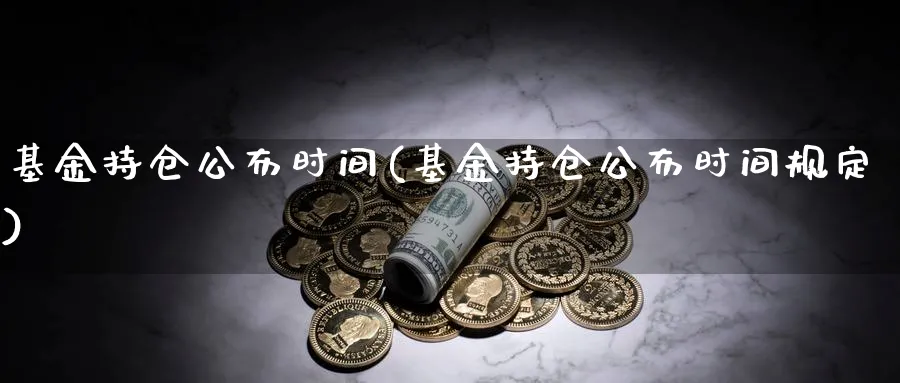 基金持仓公布时间(基金持仓公布时间规定)_https://www.lfyiying.com_美股_第1张