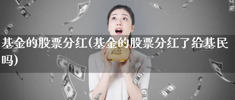 基金的股票分红(基金的股票分红了给基民吗)_https://www.lfyiying.com_个股_第1张