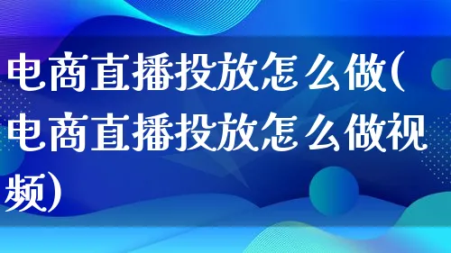 电商直播投放怎么做(电商直播投放怎么做视频)_https://www.lfyiying.com_个股_第1张