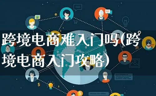 跨境电商难入门吗(跨境电商入门攻略)_https://www.lfyiying.com_个股_第1张