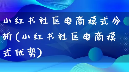 小红书社区电商模式分析(小红书社区电商模式优势)_https://www.lfyiying.com_股票百科_第1张