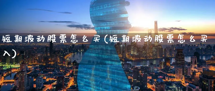 短期波动股票怎么买(短期波动股票怎么买入)_https://www.lfyiying.com_个股_第1张