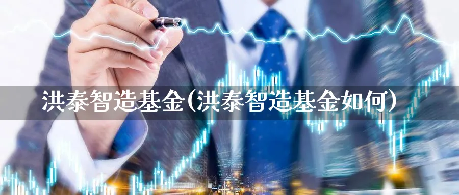 洪泰智造基金(洪泰智造基金如何)_https://www.lfyiying.com_证券_第1张