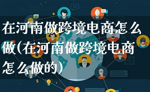 在河南做跨境电商怎么做(在河南做跨境电商怎么做的)_https://www.lfyiying.com_个股_第1张