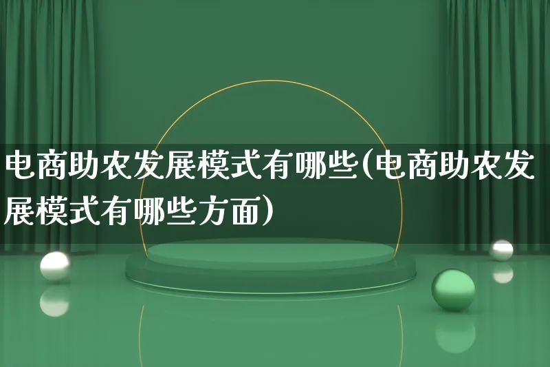 电商助农发展模式有哪些(电商助农发展模式有哪些方面)_https://www.lfyiying.com_股票百科_第1张