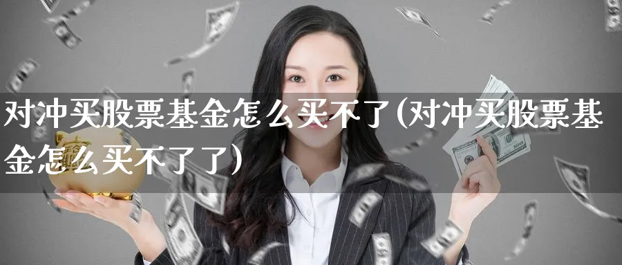 对冲买股票基金怎么买不了(对冲买股票基金怎么买不了了)_https://www.lfyiying.com_股吧_第1张