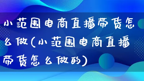 小范围电商直播带货怎么做(小范围电商直播带货怎么做的)_https://www.lfyiying.com_证券_第1张