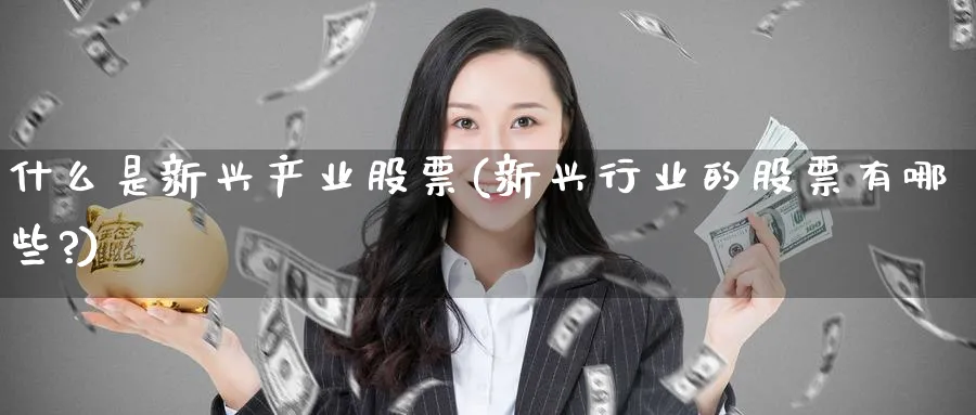 什么是新兴产业股票(新兴行业的股票有哪些?)_https://www.lfyiying.com_港股_第1张