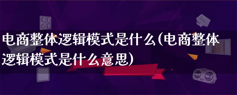 电商整体逻辑模式是什么(电商整体逻辑模式是什么意思)_https://www.lfyiying.com_股票百科_第1张