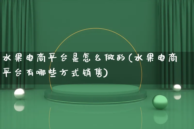 水果电商平台是怎么做的(水果电商平台有哪些方式销售)_https://www.lfyiying.com_证券_第1张